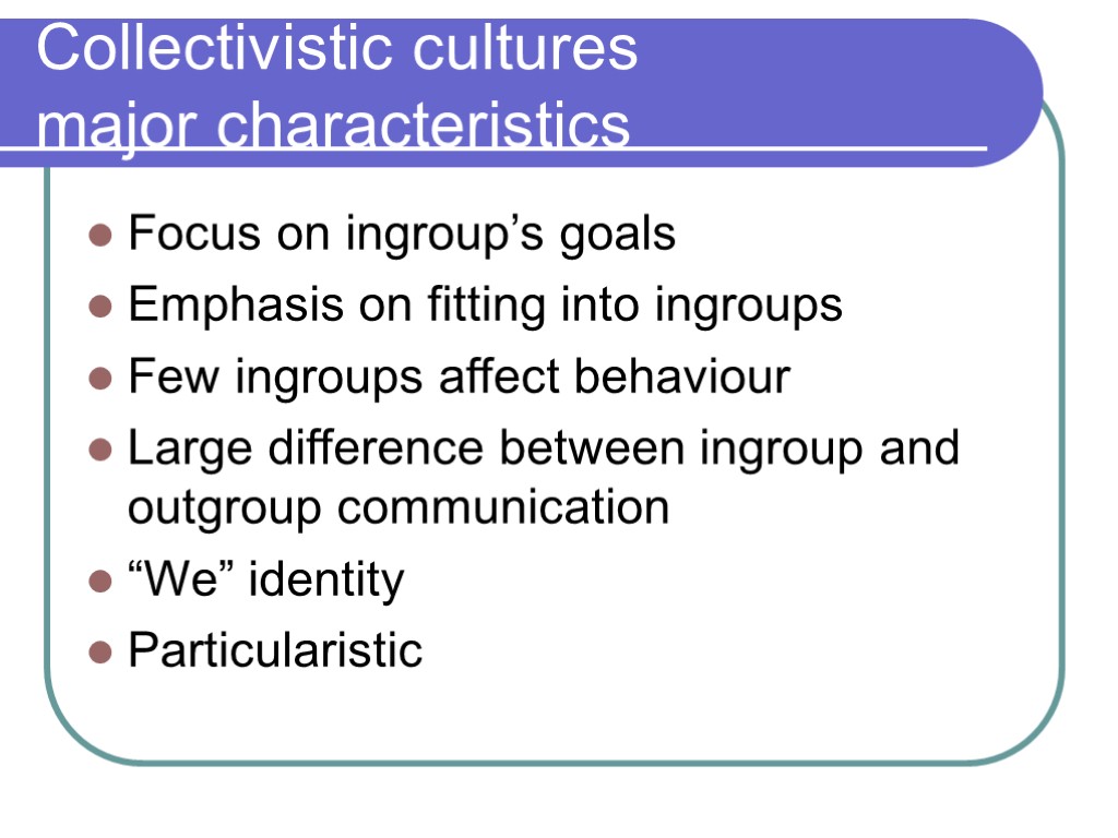 Collectivistic cultures major characteristics Focus on ingroup’s goals Emphasis on fitting into ingroups Few